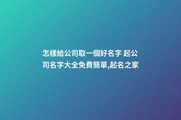 怎樣給公司取一個好名字 起公司名字大全免費簡單,起名之家-第1張-公司起名-玄機派